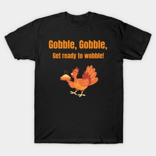 Gobble, Gobble, Get ready to wobble! T-Shirt